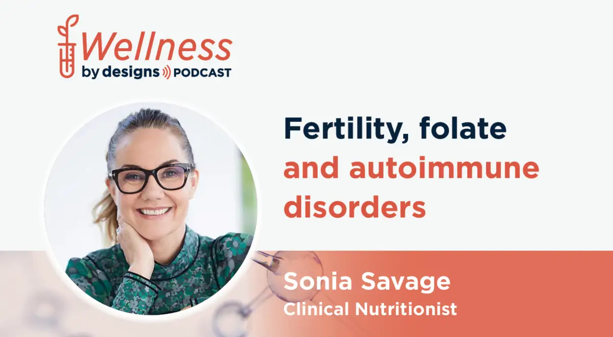 Sonia Savage on Wellness by Designs Podcast: Fertility, folate and autoimmune disorders