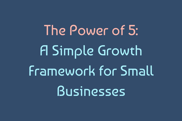 The Power of 5: A Simple Growth Framework for Small Businesses