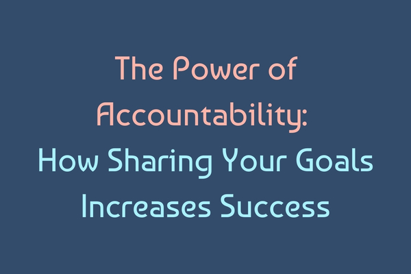 The Power of Accountability: How Sharing Your Goals Increases Your Chances of Success