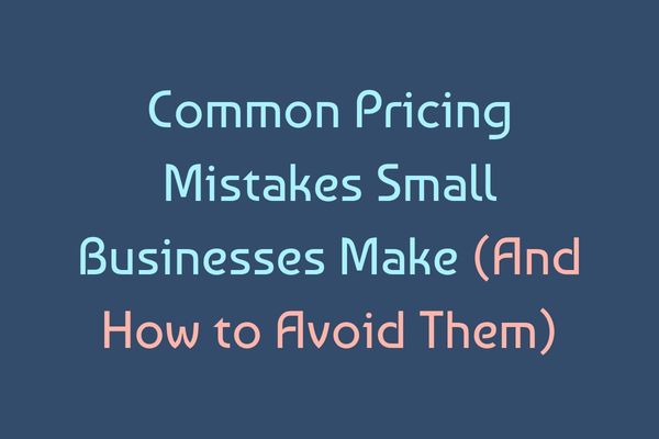 Common Pricing Mistakes Small Businesses Make (And How to Avoid Them)