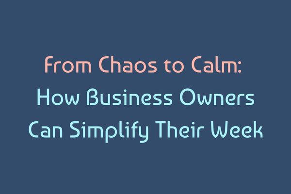 From Chaos to Calm: How SME Business Owners Can Simplify Their Week