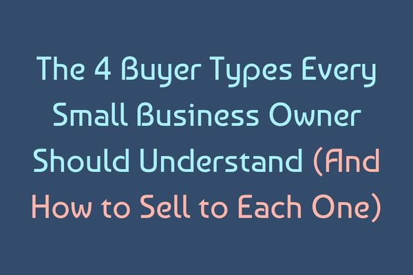 The 4 Buyer Types Every Small Business Owner Should Understand (And How to Sell to Each One)