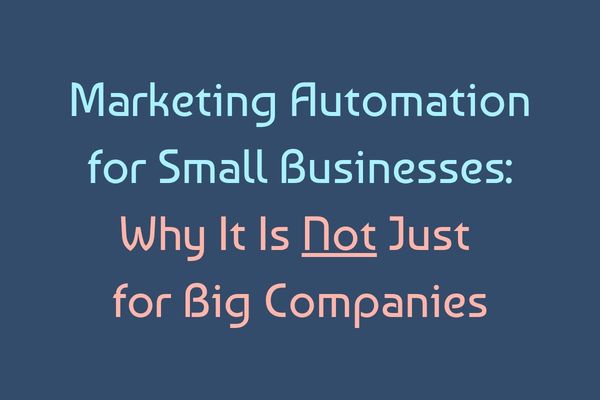 Marketing Automation for Small Businesses: Why It Is Not Just for Big Companies