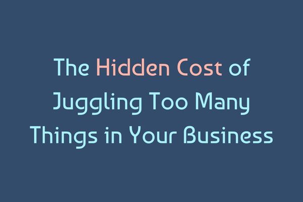 The Hidden Cost of Juggling Too Many Things in Your Business