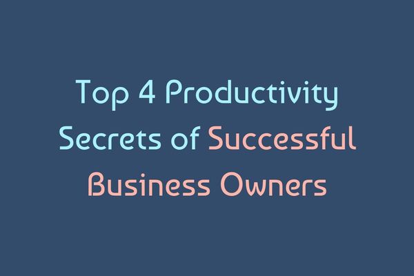 Top 4 Productivity Secrets of Successful Business Owners