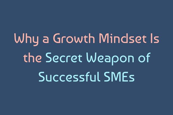 Why a Growth Mindset Is the Secret Weapon of Successful SMEs