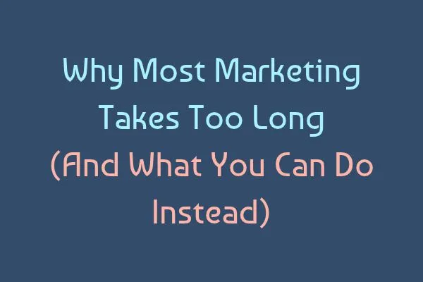 Why Most Marketing Takes Too Long (And What SMEs Can Do Instead)
