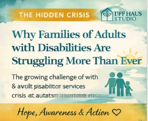 The Hidden Crisis: Why Families of Adults with Disabilities Are Struggling More Than Ever