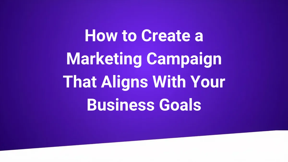 How to Create a Marketing Campaign Aligned With Business Goals