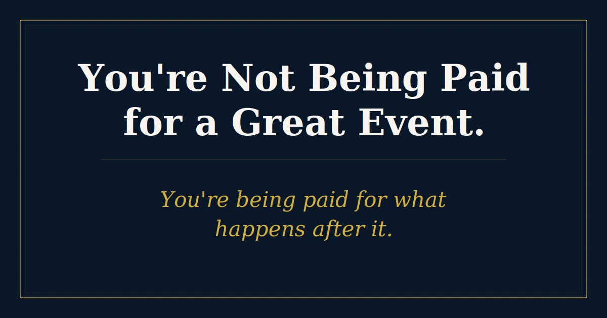  You're Not Being Paid for a Great Event. You're Being Paid for What Happens After It