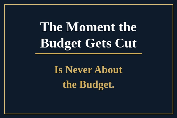 The Moment the Budget Gets Cut Is Never About the Budget