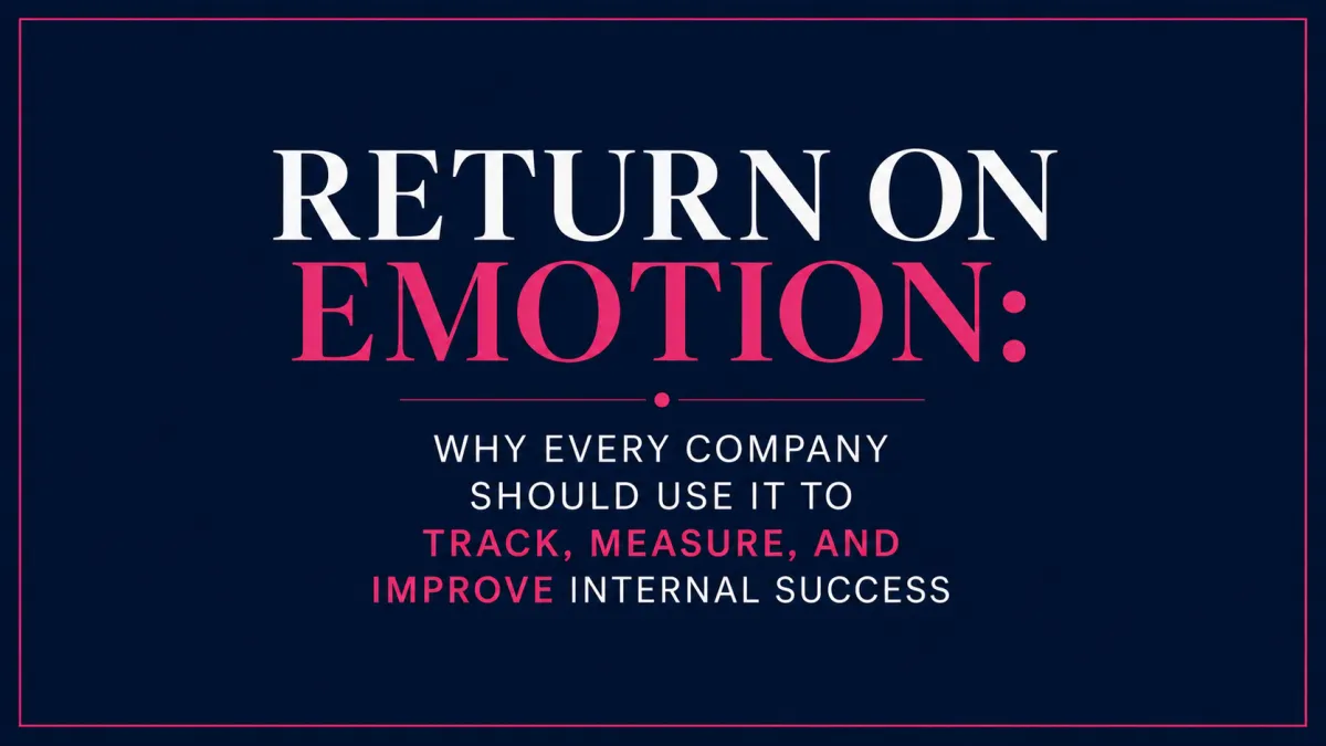 RETURN ON EMOTION: WHY EVERY COMPANY SHOULD USE IT TO TRACK, MEASURE, AND IMPROVE INTERNAL SUCCESS