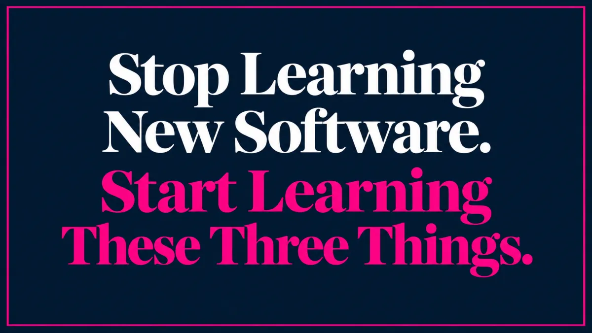 Stop Learning New Software. Start Learning These Three Things.