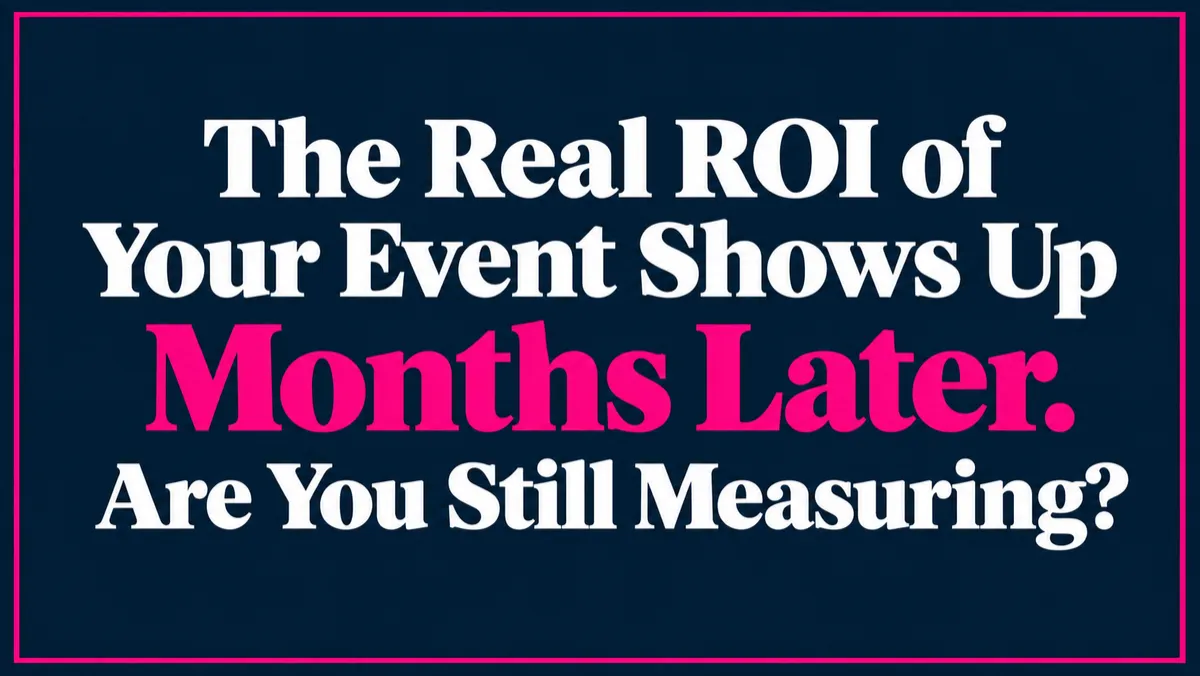 The Real ROI of Your Event Shows Up Months Later. Are You Still Measuring?