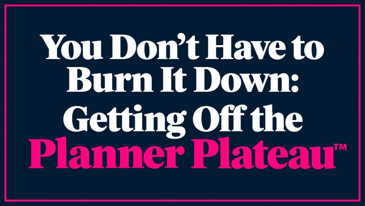 You Don't Have to Burn It Down: Getting Off the Planner Plateau™