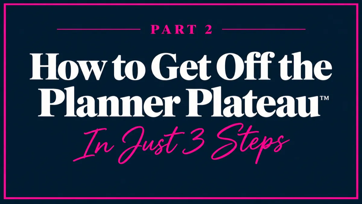 Part 2: How to Get Off the Planner Plateau™ In Just 3 Steps