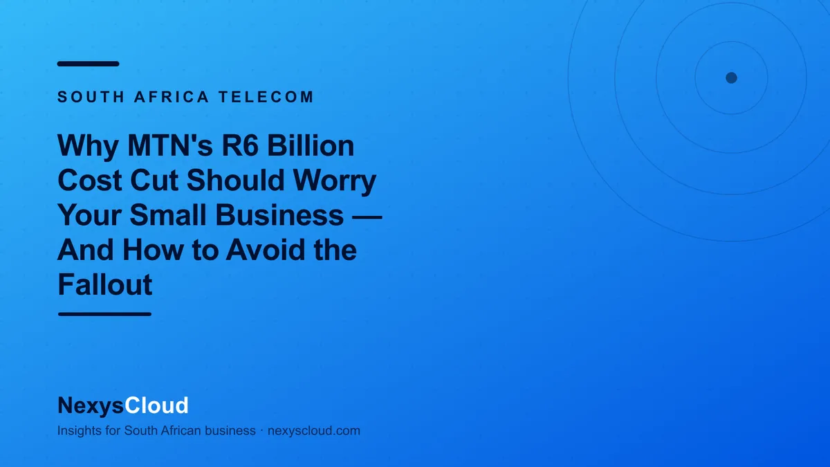 NexysCloud — Why MTN's R6 Billion Cost Cut Should Worry Your Small Business — And How to Avoid the Fallout