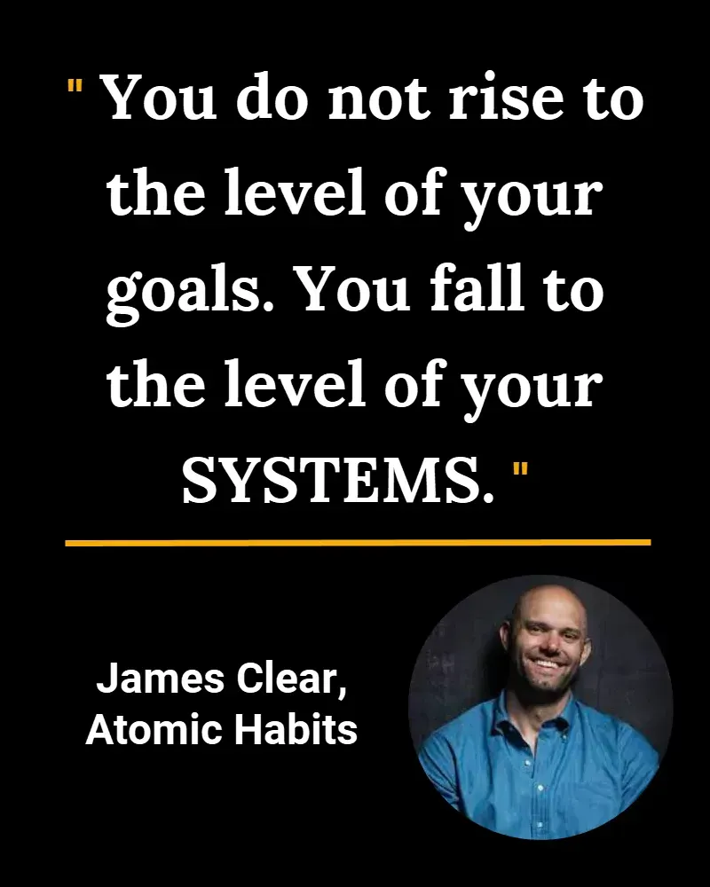 You d not rise to the level o your goals. You fall to the level of your SYSTEMS. ~James Clear Atomic Habits