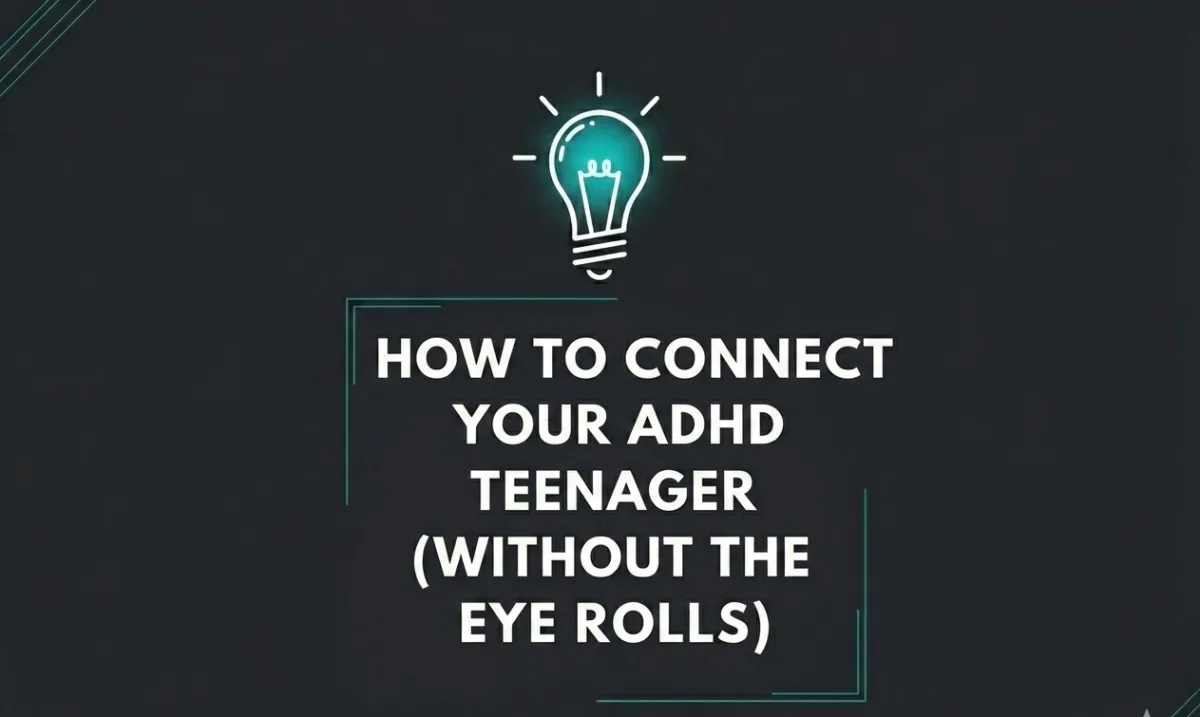 How to Connect With Your ADHD Teenager (Without the Eye Rolls)