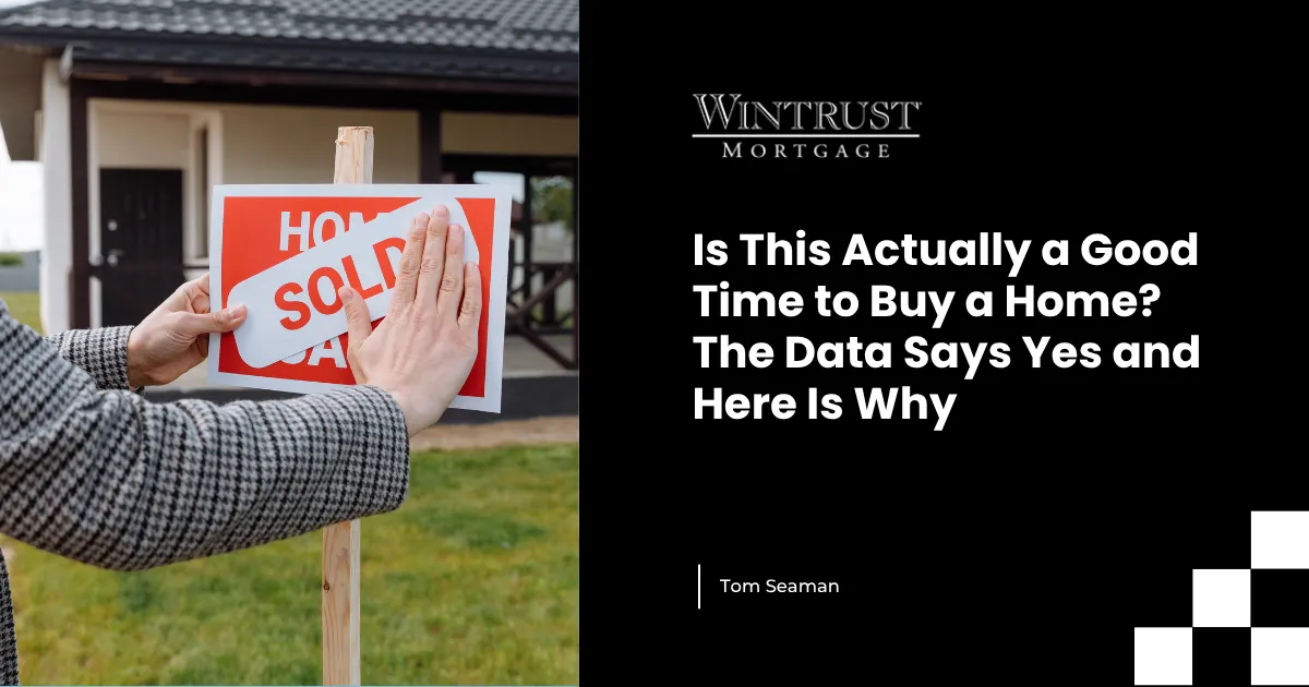 Is This Actually a Good Time to Buy a Home? The Data Says Yes and Here Is Why