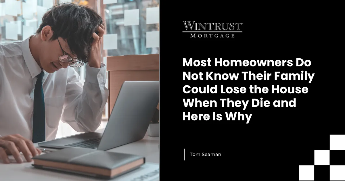 Most Homeowners Do Not Know Their Family Could Lose the House When They Die and Here Is Why
