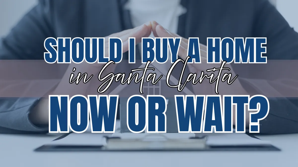 should you buy a home now or wait, Santa Clarita real estate