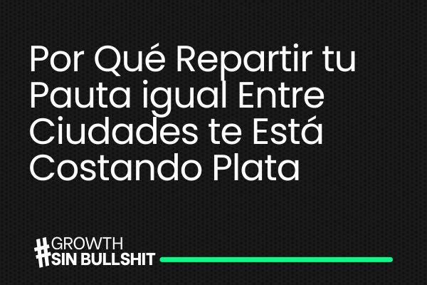 Repartir tu pauta parejo entre ciudades te está costando plata. 
