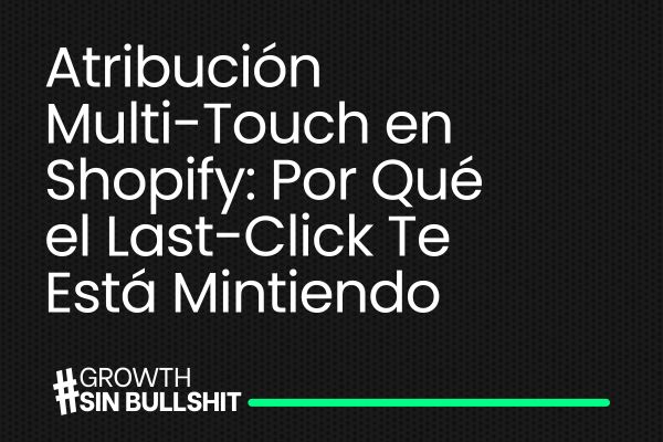 Atribución Multi-Touch en Shopify: Por Qué el Last-Click Te Está Mintiendo