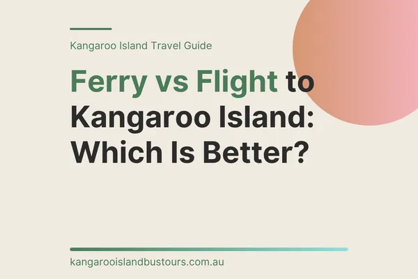Ferry vs Flight to Kangaroo Island: Which Is Better?