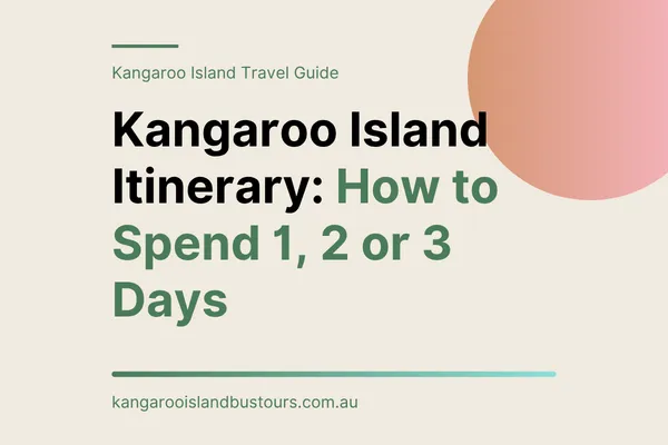 Kangaroo Island Itinerary: How to Spend 1, 2 or 3 Days