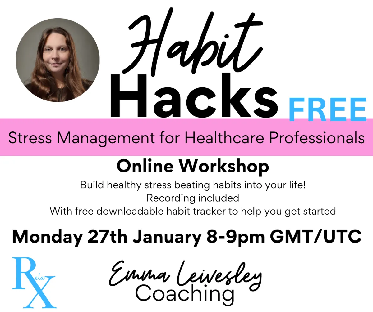 Habit Hacks: Stress Management for Healthcare Professionals. Free Online Workshop for doctor, nurses and allied healthcare professionals. Build healthy stress beating habits into your life! Recording included. With FREE downloadable habit tracker to get you started. Monday 27th January 2025 8-9pm GMT/UTC- Emma Leivesley Coaching