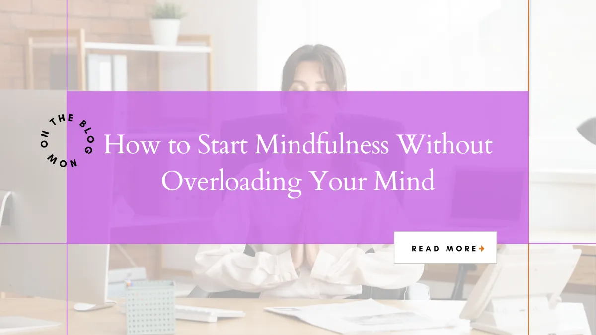 How to Start Mindfulness Without Overloading Your Mind