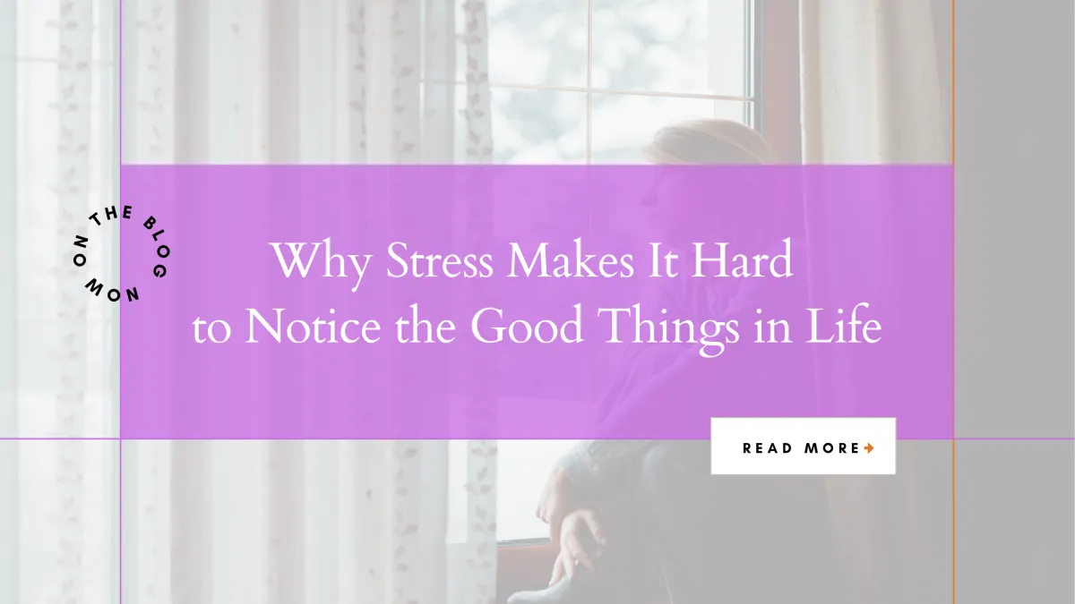 Why Stress Makes It Hard to Notice the Good Things in Life