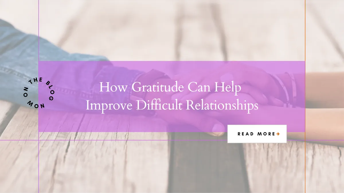 Can Gratitude Improve a Difficult Relationship? Start With 5 Minutes
