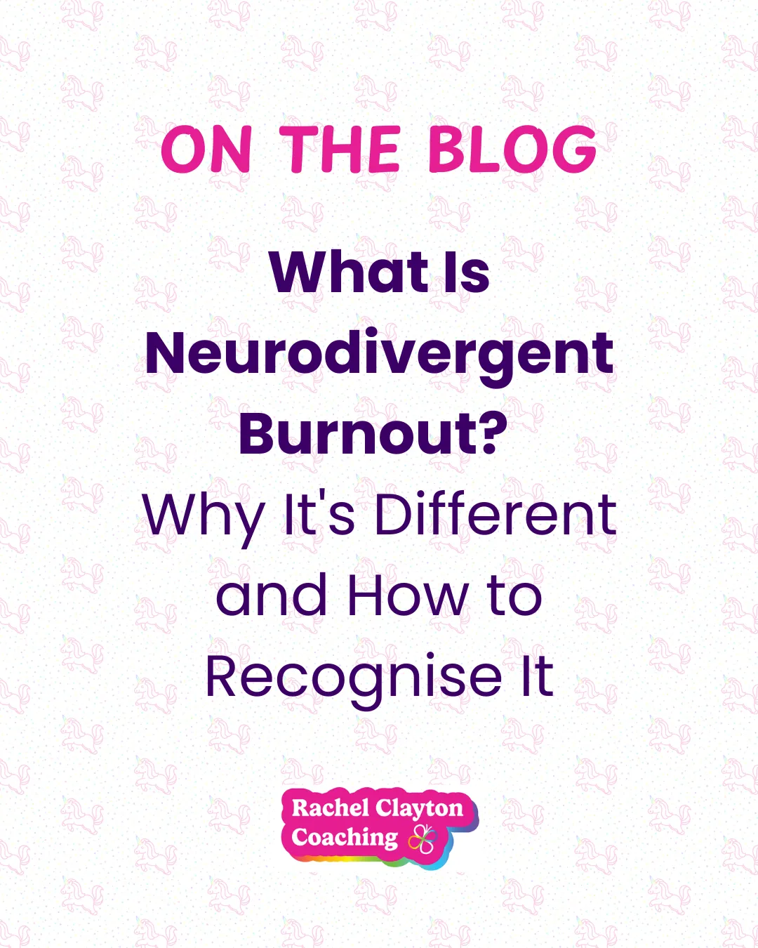 Graphic promoting a Rachel Clayton Coaching blog titled "What Is Neurodivergent Burnout? Why It's Different and How to Recognise It." The design features a white background with a subtle pink unicorn pattern, bright pink "On the Blog" heading, purple title text, and the Rachel Clayton Coaching logo at the bottom.