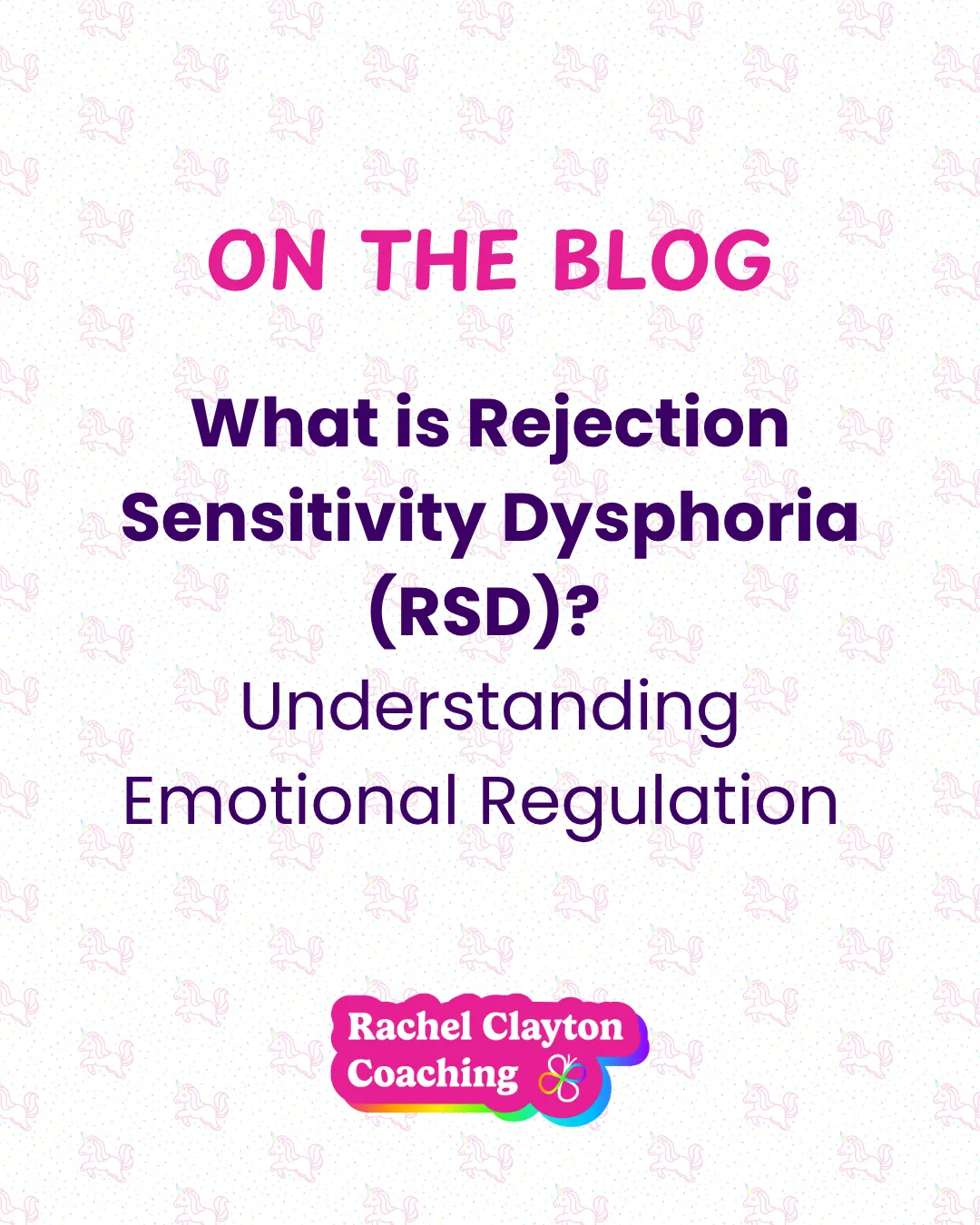 Blog Graphic which says 'On the blog, What is Rejection Sensitivity Dysphoria (RSD) Understanding Emotional Regulation'. On a white background with faded unicorns and Rachel Clayton Coaching logo at the bottom.