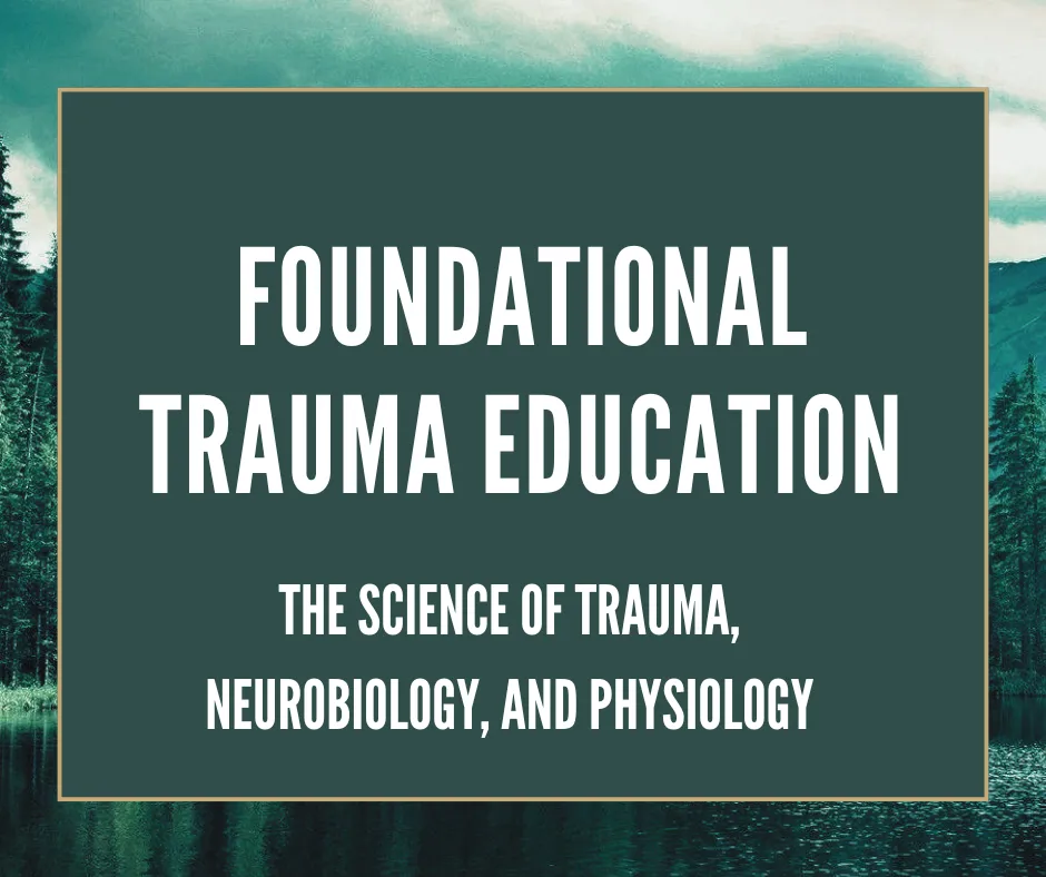 FOUNDATIONAL TRAUMA EDUCATION: THE SCIENCE OF TRAUMA, NEUROBIOLOGY, AND PHYSIOLOGY