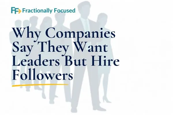 Why Companies Say They Want Leaders But Hire Followers