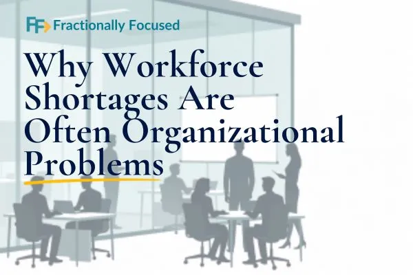 Why Workforce Shortages Are Often Organizational Problems