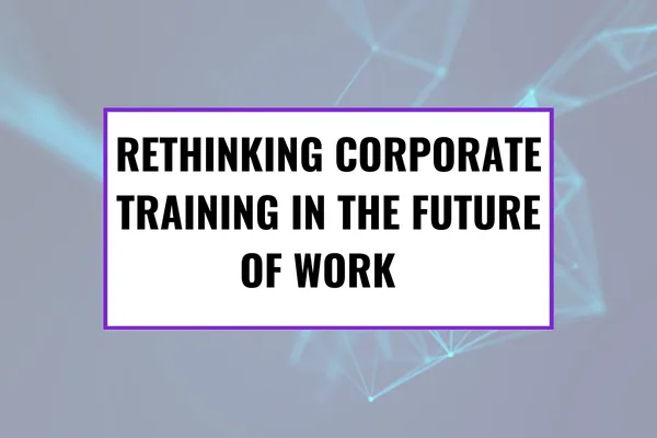 Rethinking Corporate Training in the Future of Work