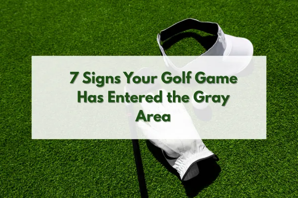7 Signs Your Golf Game Has Entered the Gray Area 