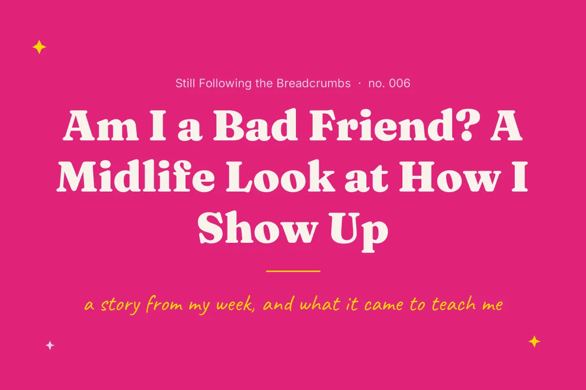 Am I a Bad Friend? A Midlife Look at How I Show Up