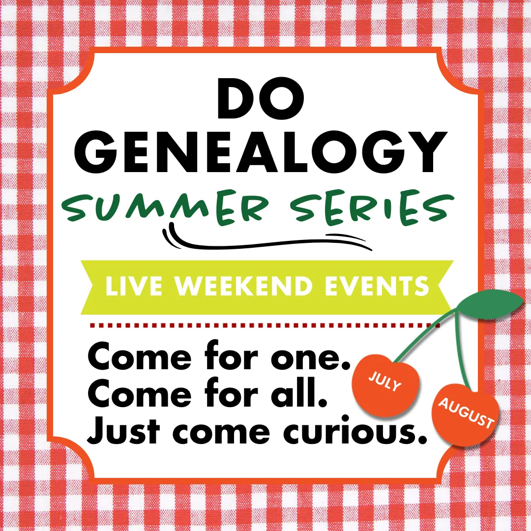 DO GENEALOGY Summer Series Live weekend events, come for one. come for all. just some curious. July and August.