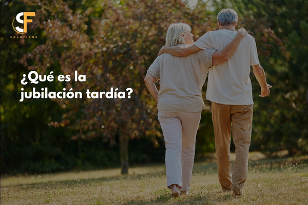 ¿Qué es la Jubilación Tardía? Ventajas, desventajas y cuándo puede ser la mejor decisión para tu retiro