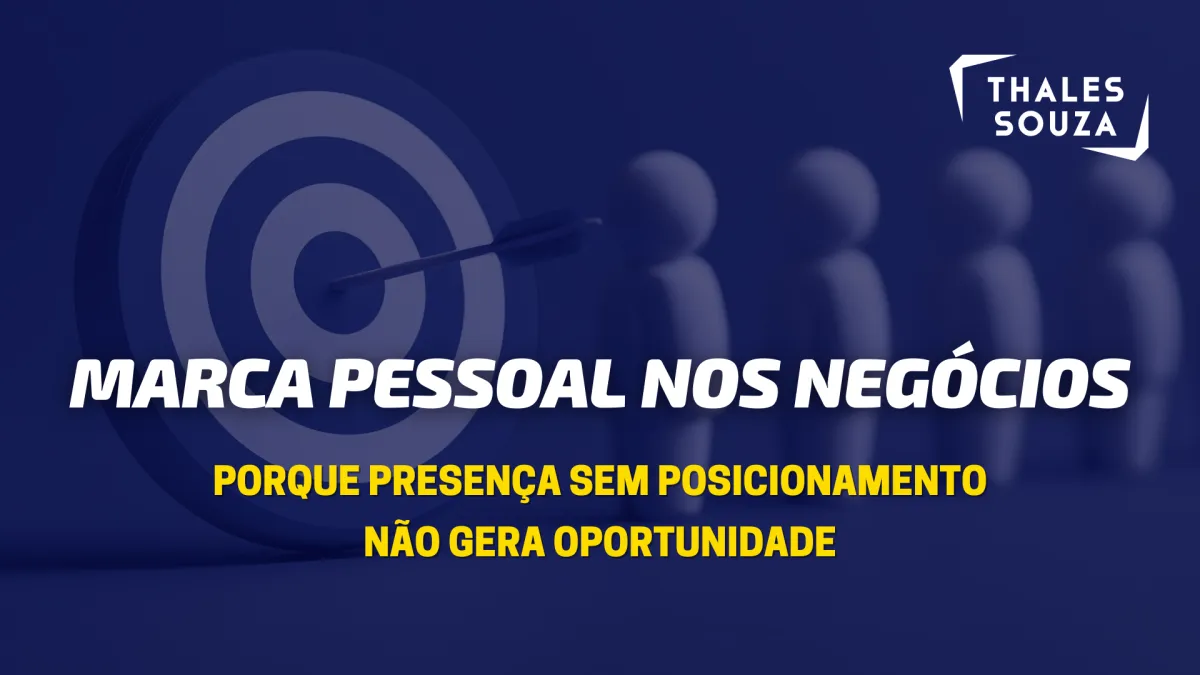 Marca pessoal nos negócios: porque presença sem posicionamento não gera oportunidade