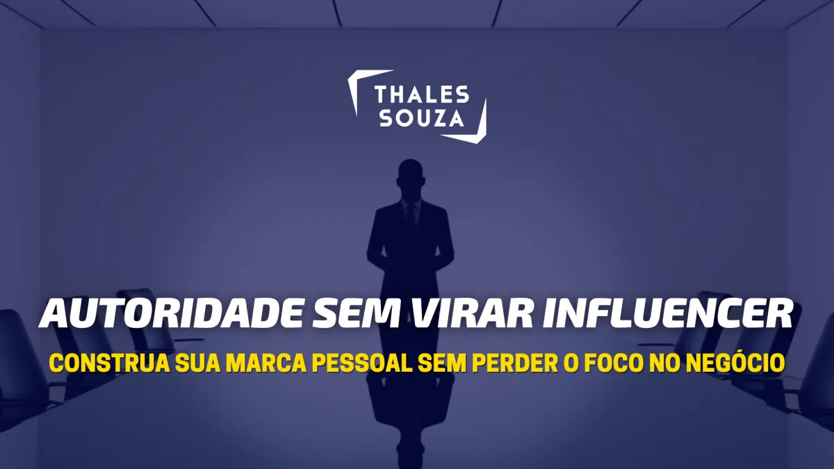 Autoridade sem virar influencer: Construa sua Marca Pessoal sem perder o foco no negócio
