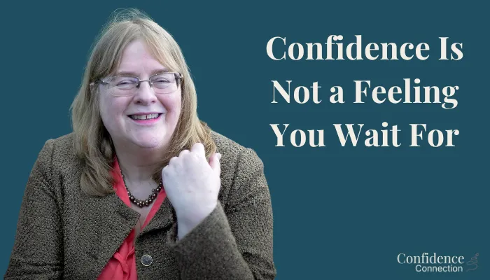 Confidence Is Not a Feeling You Wait For
