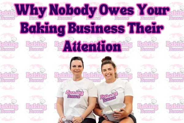 Blog Post 18: Why Nobody Owes Your Baking Business Their Attention