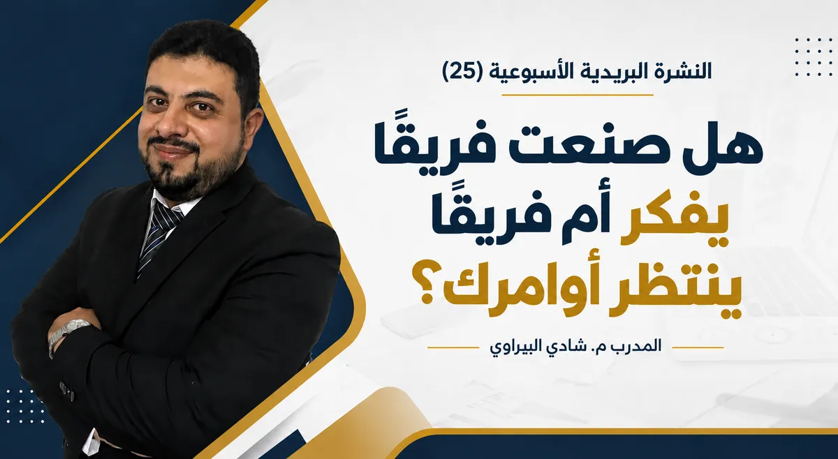 هل صنعت فريقًا يفكر أم فريقًا ينتظر أوامرك؟