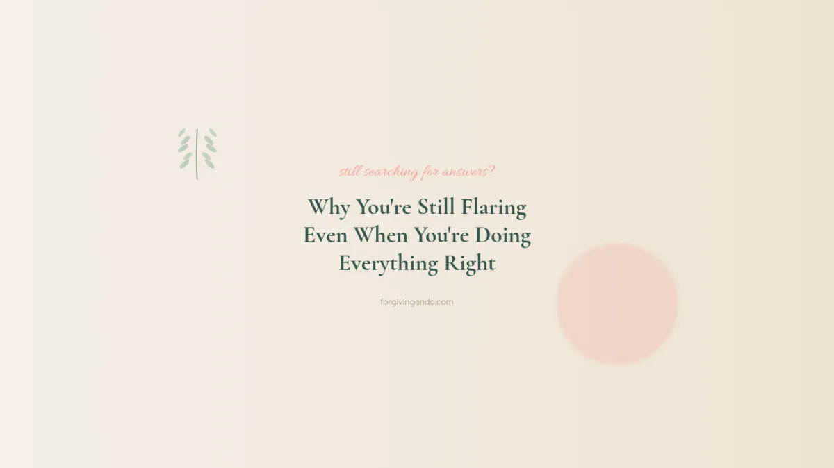 Why You're Still Flaring With Endometriosis | Forgiving Endo